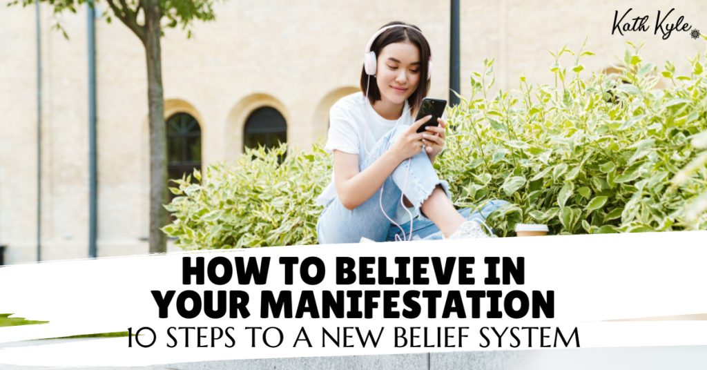 How To Believe In Your Manifestation: 10 Steps To A New Belief System