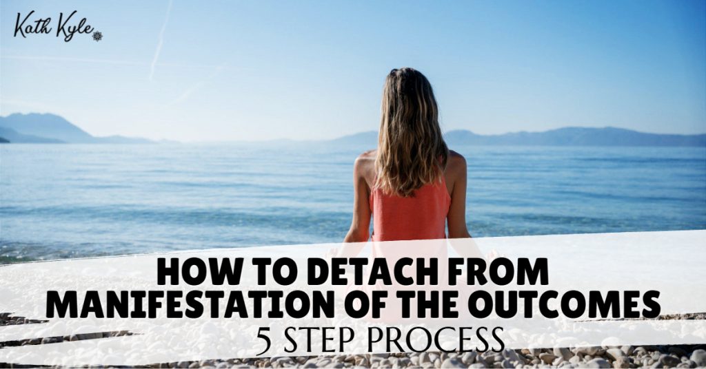 How To Detach From Manifestation Of The Outcomes (5 Step Process)