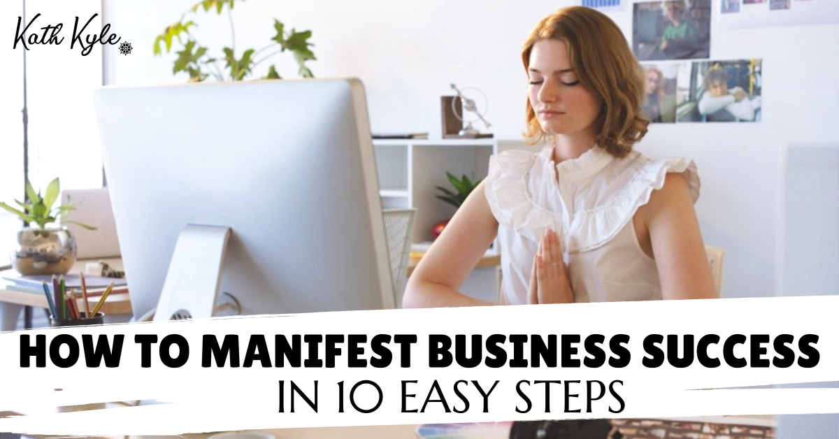 How To Manifest Business Success In 10 Easy Steps