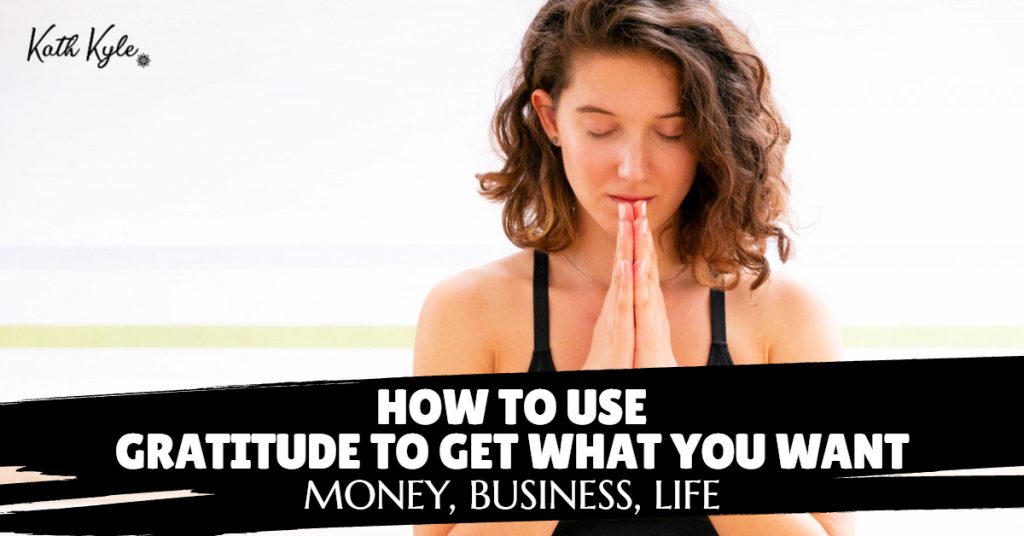 How To Use Gratitude To Get What You Want (Money, Business, Life)