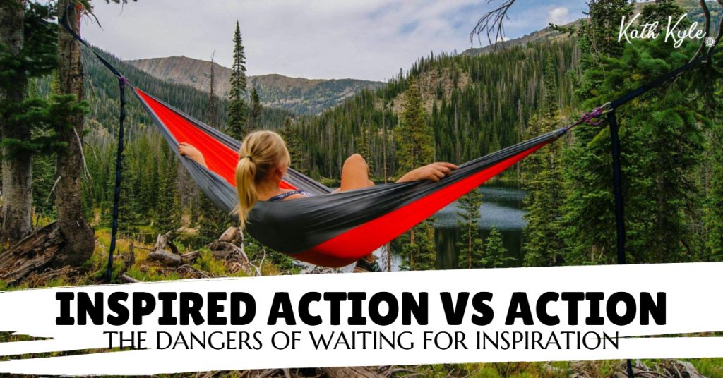 Inspired Action Vs Action (The Dangers Of Waiting For Inspiration)