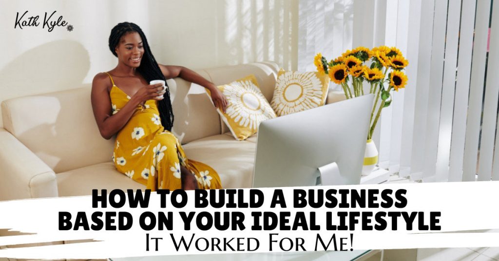 How To Build A Business Based On Your IDEAL Lifestyle (It Worked For Me!)