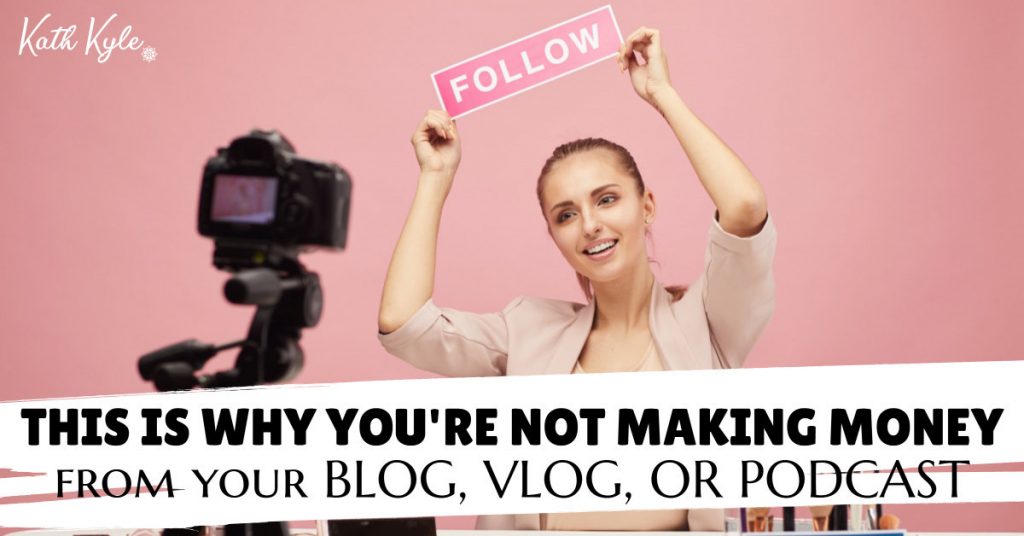 THIS Is Why You're Not Making Money From Your Blog, Vlog, Or Podcast