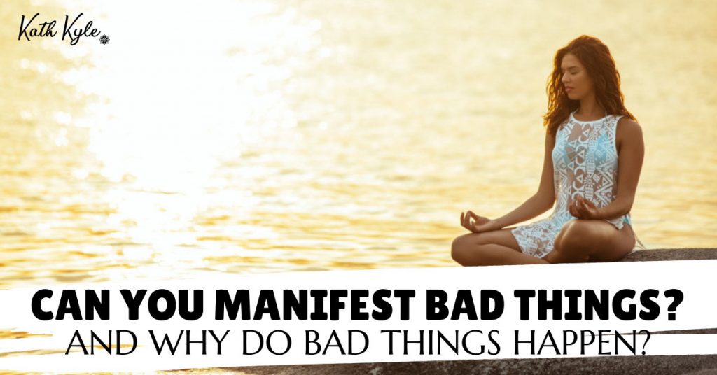 Can You Manifest Bad Things? And Why Do Bad Things Happen?